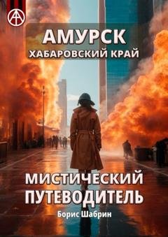 Обложка книги «Амурск. Хабаровский край. Мистический путеводитель» — Борис Шабрин