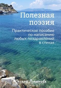 Обложка книги «Полезная поэзия. Практическое пособие по написанию любых поздравлений в стихах» — Оксана Лукьянова
