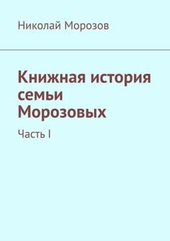Обложка книги «Книжная история семьи Морозовых. Часть I» — Николай Петрович Морозов