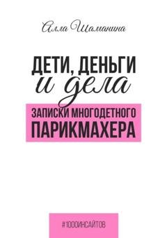 Обложка книги «Дети, деньги и дела. Записки многодетного парикмахера» — Алла Шаманина