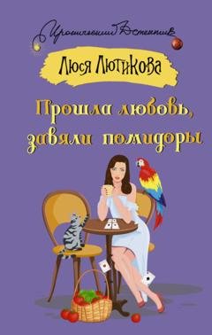 Обложка книги «Прошла любовь, завяли помидоры» — Люся Лютикова