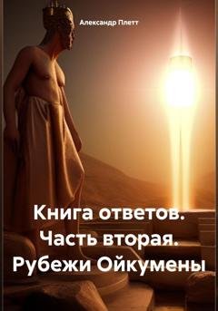 Обложка книги «Книга ответов. Часть вторая. Рубежи Ойкумены» — Александр Плетт