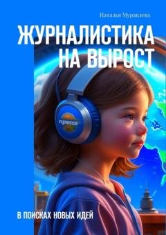 Обложка книги «Журналистика на вырост. В поисках новых идей» — Наталья Муравлева