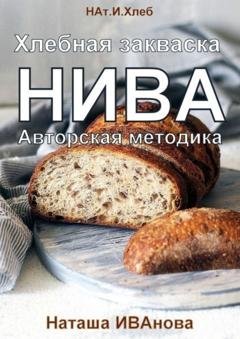 Обложка книги «Хлебная закваска НИВА. Авторская методика» — Наташа Иванова