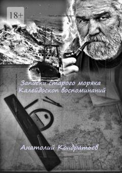Обложка книги «Записки старого моряка. Калейдоскоп воспоминаний» — Анатолий Кондратьев