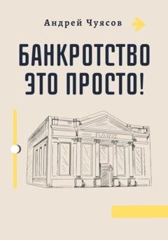 Обложка книги «Банкротство это просто!» — Андрей Владимирович Чуясов