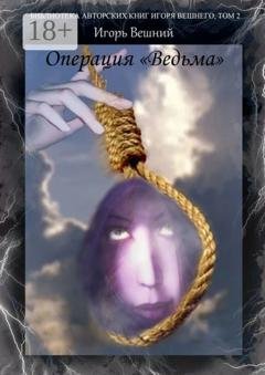 Обложка книги «Операция «Ведьма». Библиотека авторских книг Игоря Вешнего. Том 2» — Игорь Вешний