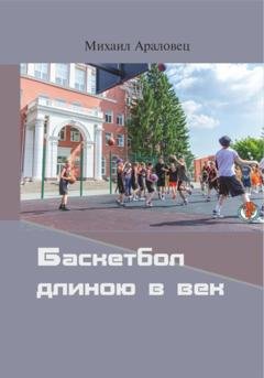 Обложка книги «Баскетбол длиною в век» — Михаил Николаевич Араловец