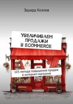 Обложка книги «Увеличиваем продажи в eCommerce. 103 метода повышения продаж в интернет-магазине» — Эдуард Козлов