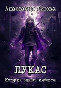 Обложка книги «ЛУКАС. История одного киборга» — Анастасия Титова