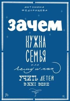 Обложка книги «Зачем нужна семья, или Чему и как учить детей в XXI веке» — Антонина Федорищева