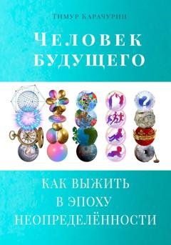 Обложка книги «Человек будущего. Как выжить в эпоху неопределённости» — Тимур Карачурин