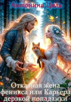 Обложка книги «Отказная жена Феникса или Карьера дерзкой попаданки» — Антонина Циль