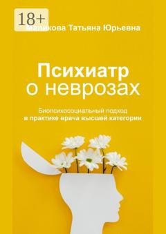 Обложка книги «Психиатр о неврозах: биопсихосоциальный подход в практике врача высшей категории» — Татьяна Юрьевна Маликова