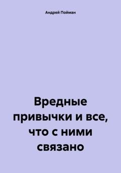 Обложка книги «Вредные привычки и все, что с ними связано» — Андрей Пойман
