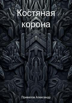 Обложка книги «Костяная корона» — Александр Привалов
