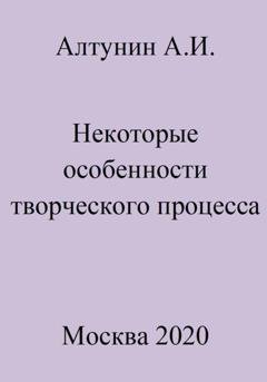 Обложка книги «Некоторые особенности творческого процесса» — Александр Иванович Алтунин