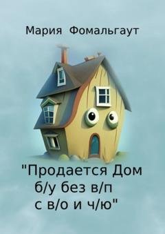 Обложка книги ««Продается дом б/у без в/п с в/о и ч/ю»» — Мария Фомальгаут