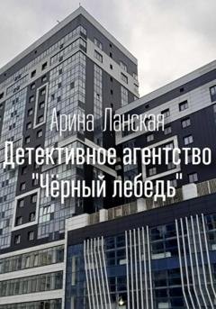 Обложка книги «Детективное агентство «Чёрный лебедь»» — Арина Ланская