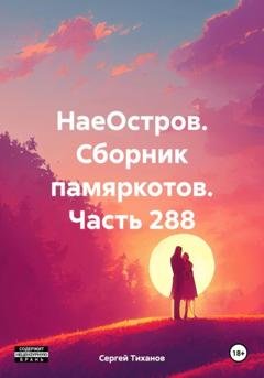 Обложка книги «НаеОстров. Сборник памяркотов. Часть 288» — Сергей Ефимович Тиханов