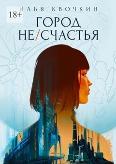 Обложка книги «Город Не/Счастья» — Илья Квочкин