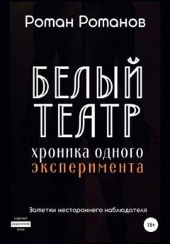 Обложка книги «Белый театр: хроника одного эксперимента. Заметки нестороннего наблюдателя» — Роман Романов