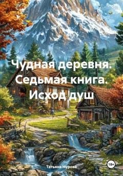 Обложка книги «Чудная деревня. Седьмая книга. Исход душ» — Татьяна Анатольевна Нурова