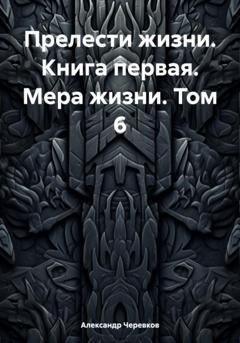Обложка книги «Прелести жизни. Книга первая. Мера жизни. Том 6» — Александр Черевков