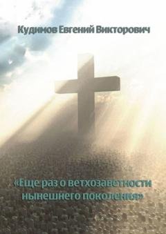 Обложка книги «Еще раз о ветхозаветности нынешнего поколения» — Евгений Викторович Кудимов