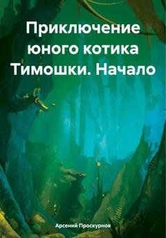 Обложка книги «Приключение юного котика Тимошки. Начало» — Арсений Александрович Проскурнов