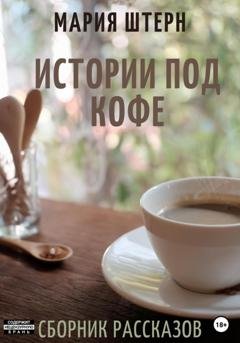 Обложка книги «Истории под кофе. Сборник рассказов» — Мария Штерн