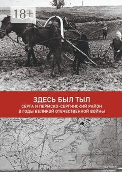 Обложка книги «Здесь был тыл. Серга и Пермско-Сергинский район в годы Великой Отечественной войны» — Алла Ивановна Сорокина