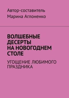 Обложка книги «Волшебные десерты на новогоднем столе. Угощение любимого праздника» — Марина Сергеевна Аглоненко