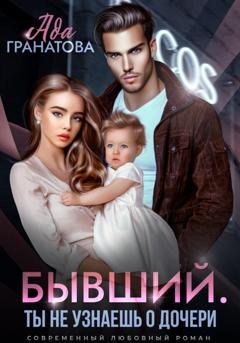 Обложка книги «Бывший. Ты не узнаешь о дочери» — Ада Гранатова
