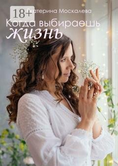 Обложка книги «Когда выбираешь жизнь» — Екатерина Москалева