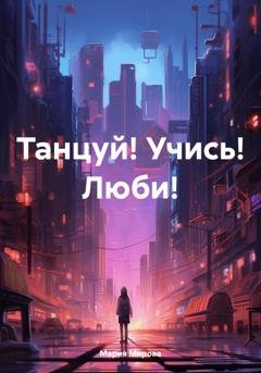 Обложка книги «Танцуй! Учись! Люби!» — Мария Мирова