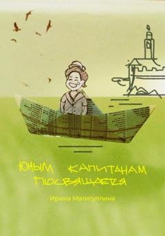 Обложка книги «Юным капитанам посвящается» — Ирина Альфировна Матигуллина