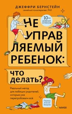 Обложка книги «Неуправляемый ребенок: что делать? Реальный метод для любящих родителей, которые уже перепробовали всё» — Джеффри Бернстейн