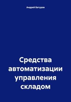 Обложка книги «Средства автоматизации управления складом» — Андрей Батуров