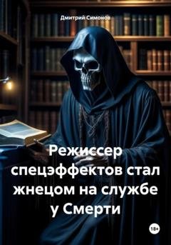 Обложка книги «Режиссер спецэффектов стал жнецом на службе у Смерти» — Дмитрий Владимирович Симонов