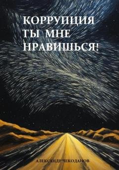 Обложка книги «Коррупция – ты мне нравишься!» — Александр Чекоданов
