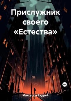 Обложка книги «Прислужник своего «Естества»» — Андрей Арсланович Мансуров