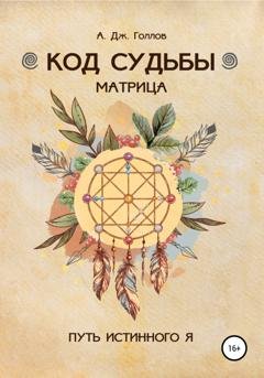 Обложка книги «Код Судьбы: матрица. Путь истинного Я» — Анастасия Джей Голлов