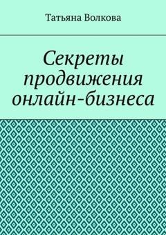 Обложка книги «Секреты продвижения онлайн-бизнеса» — Татьяна Волкова