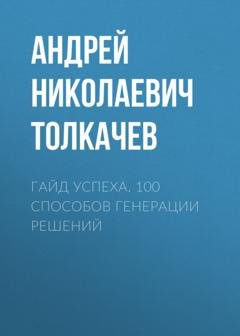 Обложка книги «Гайд успеха. 100 способов генерации решений» — Андрей Толкачев
