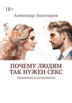 Обложка книги «Почему людям так нужен секс. Эволюция и психология» — Александр Златозаров