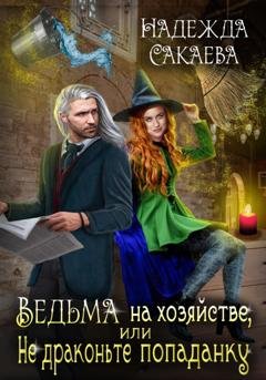 Обложка книги «Ведьма на хозяйстве, или Не драконьте попаданку!» — Надежда Сакаева