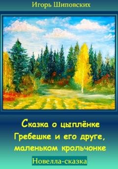 Обложка книги «Сказка о цыплёнке Гребешке и его друге, маленьком крольчонке» — Игорь Дасиевич Шиповских