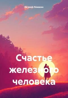 Обложка книги «Счастье железного человека» — Евгений Ломакин
