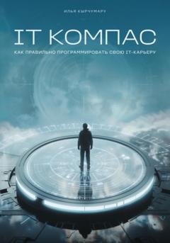 Обложка книги «IT Компас: как правильно программировать IT-карьеру» — Илья Кырчумару